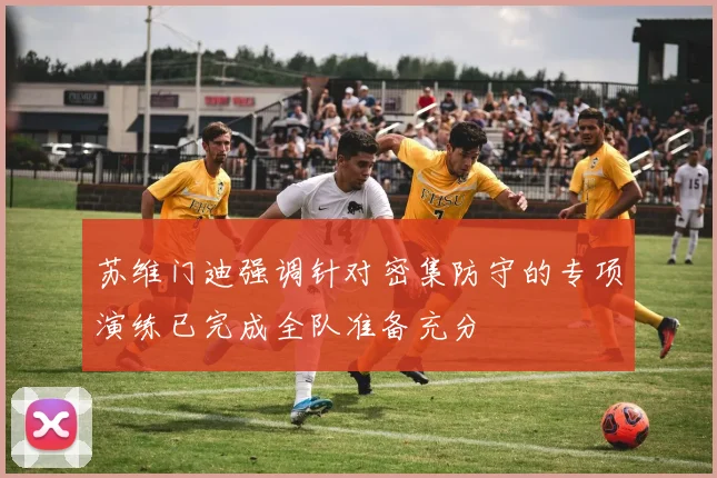 苏维门迪强调针对密集防守的专项演练已完成全队准备充分