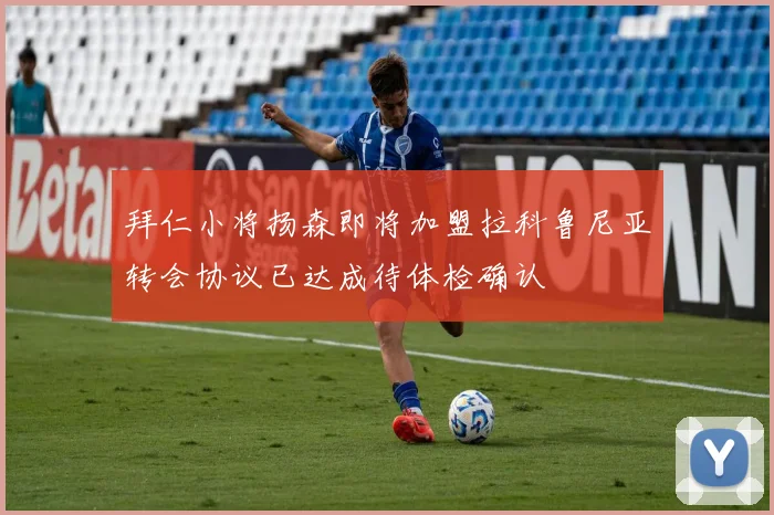 拜仁小将扬森即将加盟拉科鲁尼亚转会协议已达成待体检确认