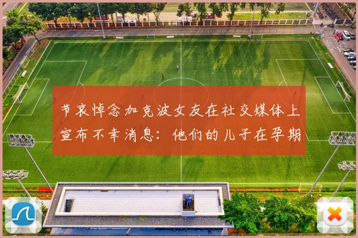 节哀悼念加克波女友在社交媒体上宣布不幸消息：他们的儿子在孕期夭折