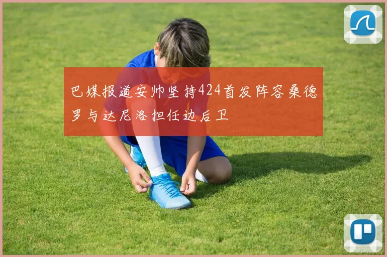 巴媒报道安帅坚持424首发阵容桑德罗与达尼洛担任边后卫