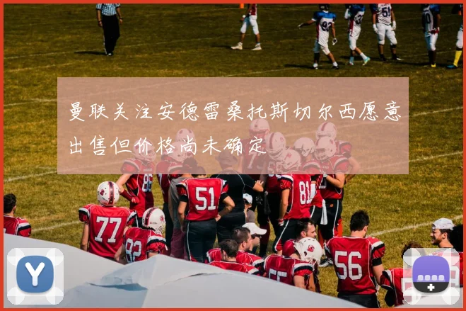 曼联关注安德雷桑托斯切尔西愿意出售但价格尚未确定