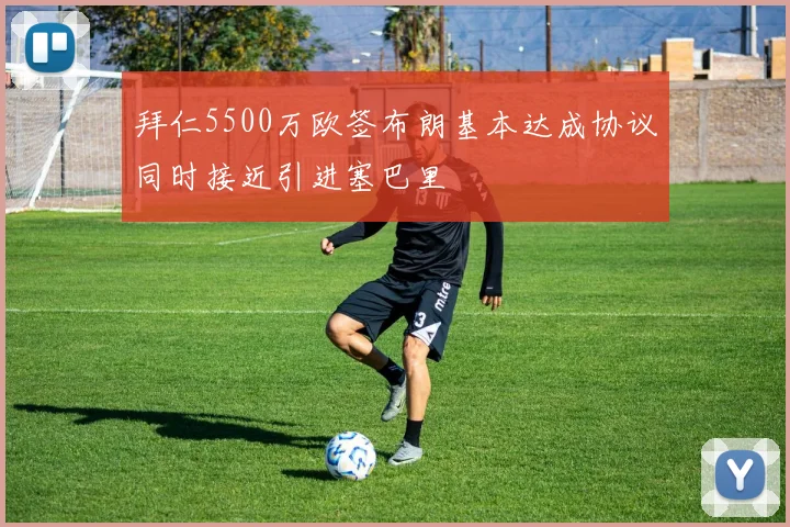 拜仁5500万欧签布朗基本达成协议同时接近引进塞巴里