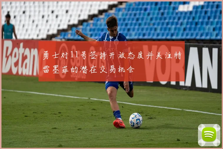 勇士对11号签持开放态度并关注特雷墨菲的潜在交易机会