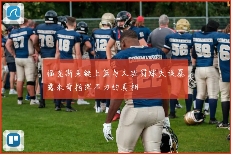福克斯关键上篮与文班罚球失误暴露米奇指挥不力的真相