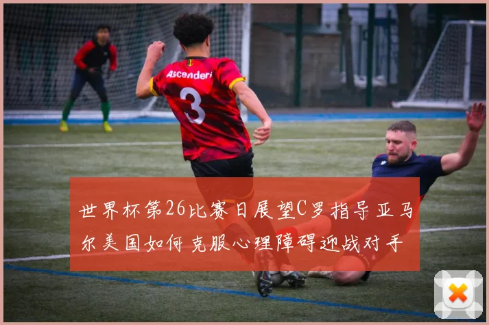 世界杯第26比赛日展望C罗指导亚马尔美国如何克服心理障碍迎战对手