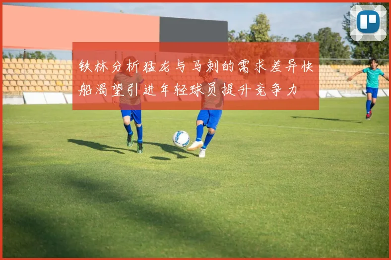 铁林分析猛龙与马刺的需求差异快船渴望引进年轻球员提升竞争力