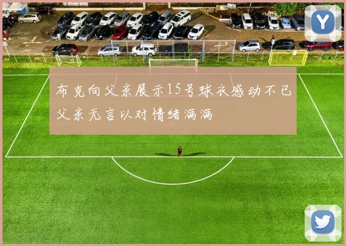布克向父亲展示15号球衣感动不已父亲无言以对情绪满满