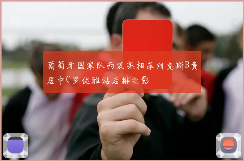 葡萄牙国家队西装亮相菲利克斯B费居中C罗优雅站后排合影