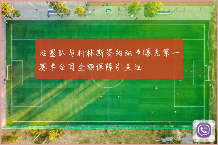 活塞队与科林斯签约细节曝光第一赛季合同全额保障引关注