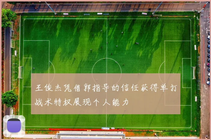 王俊杰凭借郭指导的信任获得单打战术特权展现个人能力